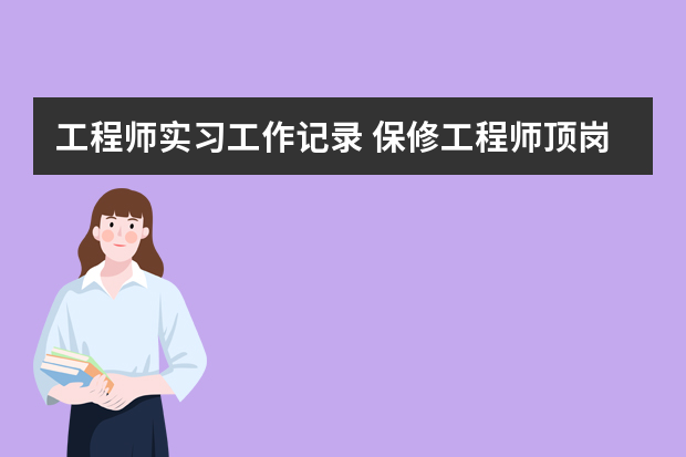 工程师实习工作记录 保修工程师顶岗实习周记